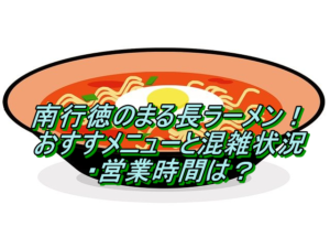 南行徳のまる長ラーメン！おすすメニューと混雑状況・営業時間は？
