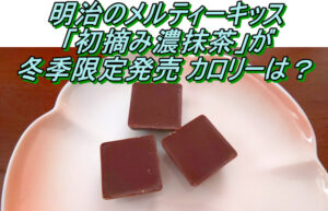 明治のメルティーキッス 初摘み濃抹茶が冬季限定発売 カロリーは？