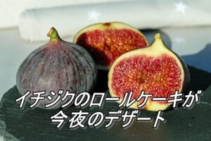 イチジクのロールケーキが今夜のデザート
